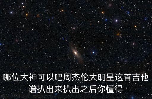 哪位大神可以吧周杰倫大明星這首吉他譜扒出來(lái)扒出之后你懂得