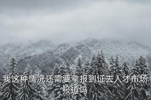我這種情況還需要拿報到證去人才市場報道嗎
