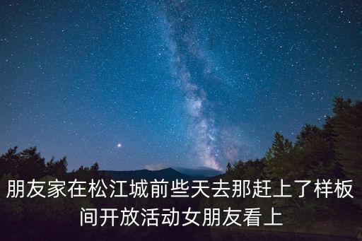 朋友家在松江城前些天去那趕上了樣板間開放活動女朋友看上