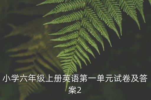 天津市河西區六年級上冊英語試卷，小學六年級上冊英語第一單元試卷及答案