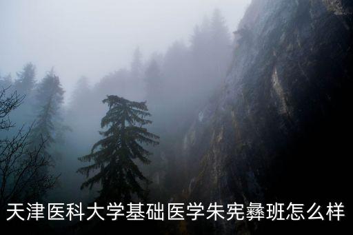 天津醫科大學基礎醫學朱憲彝班怎么樣