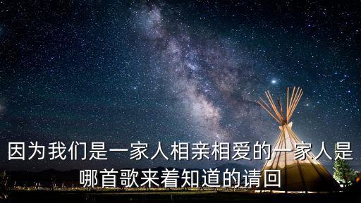 因為我們是一家人相親相愛的一家人是哪首歌來著知道的請回