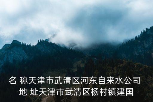 名 稱天津市武清區(qū)河?xùn)|自來(lái)水公司 地 址天津市武清區(qū)楊村鎮(zhèn)建國(guó)