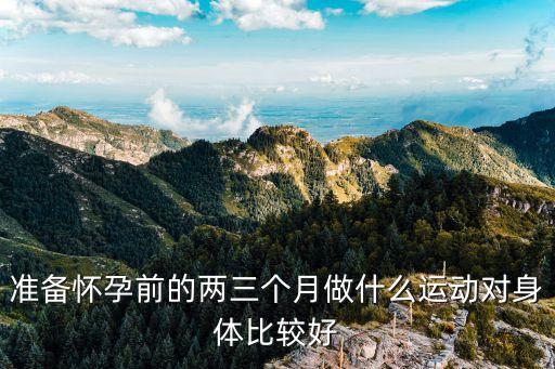 備孕運動，準備懷孕前的兩三個月做什么運動對身體比較好