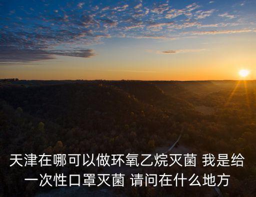 天津市津南醫院器械高溫滅菌，天津有提供環氧乙烷滅菌外包服務的公司嗎