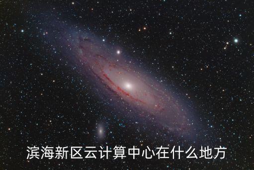天津市中人何時補發養老金2020，濱海新區云計算中心在什么地方