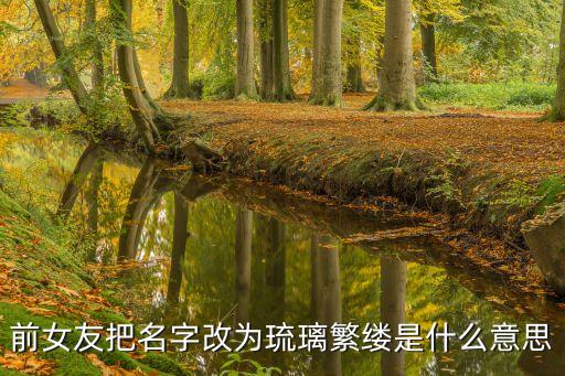 前女友把名字改為琉璃繁縷是什么意思