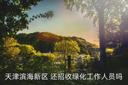 天津濱海新區 還招收綠化工作人員嗎