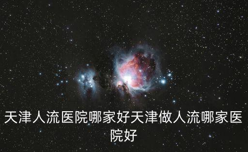 天津人流醫院哪家好天津做人流哪家醫院好