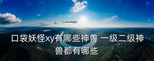 口袋妖怪xy有哪些神獸 一級二級神獸都有哪些