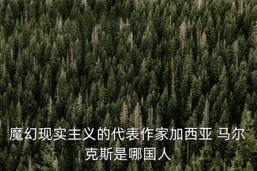 魔幻現實主義的代表作家加西亞 馬爾克斯是哪國人