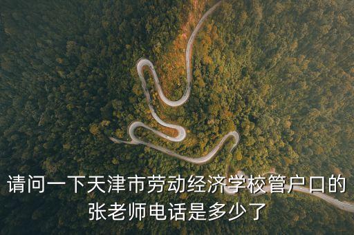 請問一下天津市勞動經濟學校管戶口的張老師電話是多少了