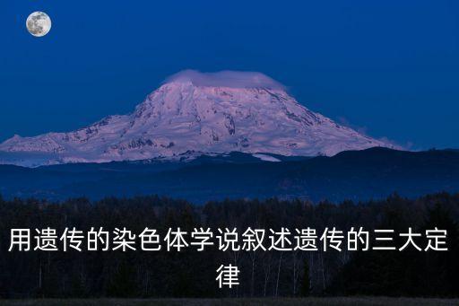 遺傳學三大定律，用遺傳的染色體學說敘述遺傳的三大定律