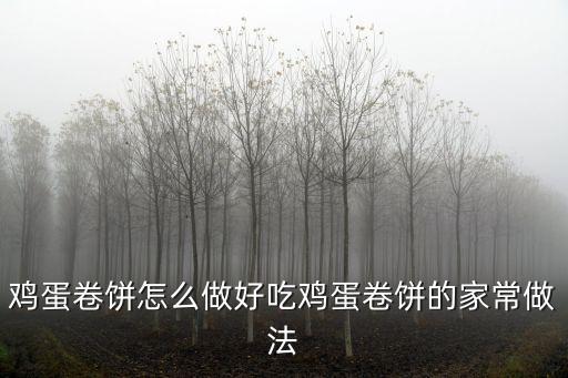 雞蛋卷餅怎么做好吃雞蛋卷餅的家常做法