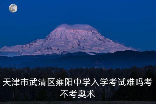 天津市武清區(qū)雍陽(yáng)中學(xué)入學(xué)考試難嗎考不考奧術(shù)