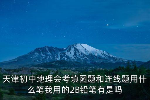 天津初中地理會考填圖題和連線題用什么筆我用的2B鉛筆有是嗎