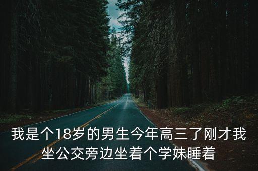 我是個18歲的男生今年高三了剛才我坐公交旁邊坐著個學妹睡著
