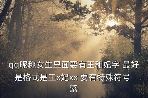 王與妃，qq昵稱女生里面要有王和妃字 最好是格式是王x妃xx 要有特殊符號 繁