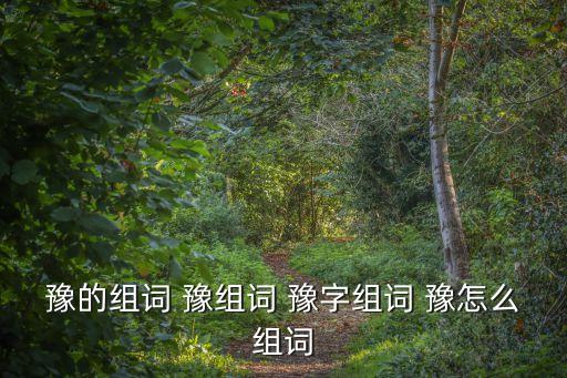 豫的組詞 豫組詞 豫字組詞 豫怎么組詞