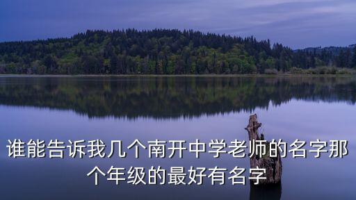 誰能告訴我幾個南開中學老師的名字那個年級的最好有名字