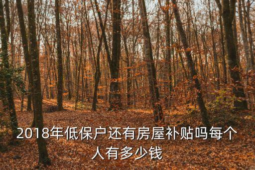天津市2018年房屋補貼政策，2018年低保戶還有房屋補貼嗎每個人有多少錢