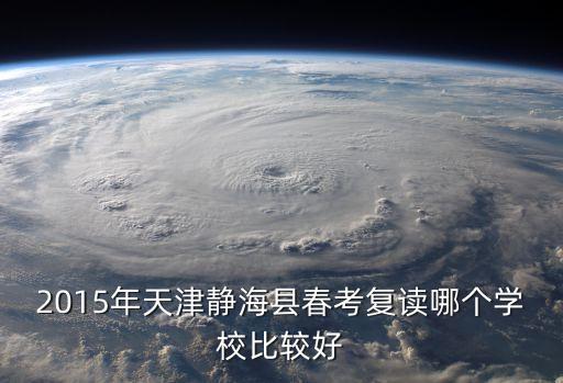 2015年天津靜海縣春考復讀哪個學校比較好
