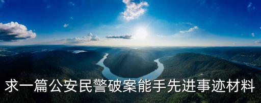 求一篇公安民警破案能手先進事跡材料