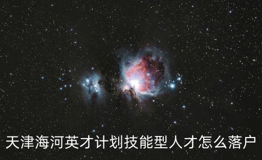 天津海河英才計劃技能型人才怎么落戶