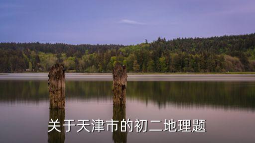 關于天津市的初二地理題