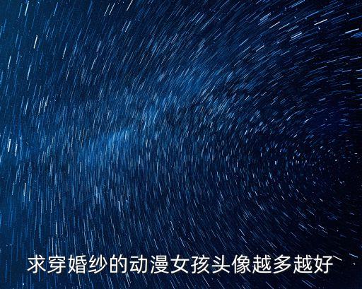 求穿婚紗的動漫女孩頭像越多越好