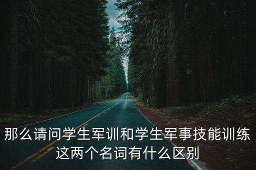 那么請(qǐng)問(wèn)學(xué)生軍訓(xùn)和學(xué)生軍事技能訓(xùn)練這兩個(gè)名詞有什么區(qū)別