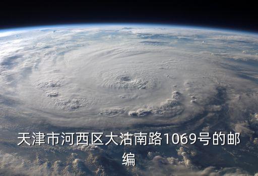 天津市河西區大沽南路1069號的郵編