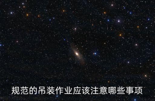 吊裝作業安全規范，起重吊裝作業的時候都有哪些規定