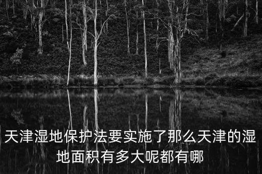 2018天津市濕地修復(fù)面積，七里海有天坑嗎知道的麻煩說(shuō)一下謝謝了