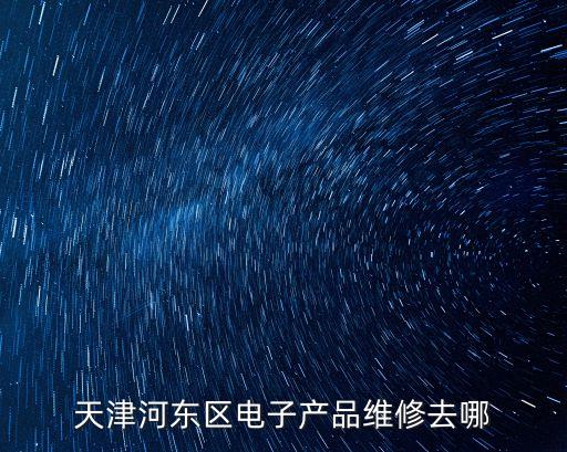 天津河東區電子產品維修去哪