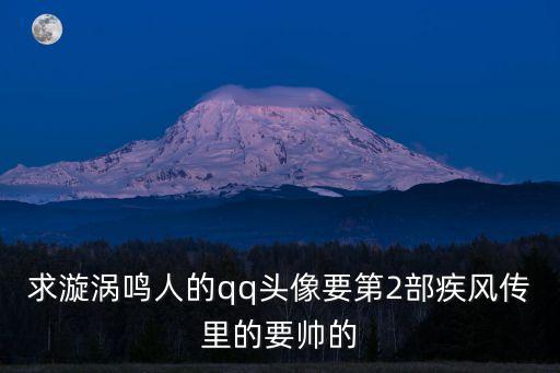 求漩渦鳴人的qq頭像要第2部疾風(fēng)傳里的要帥的