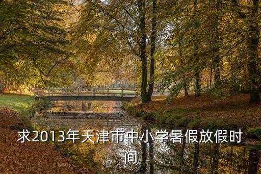 求2013年天津市中小學暑假放假時間