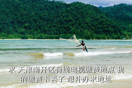 天津市南開區(qū)有線電視臺辦公地點，天津南開的廣電營業(yè)所在那里