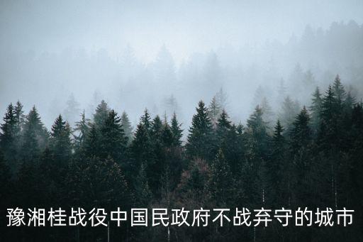豫湘桂會戰，豫湘桂戰役中國民政府不戰棄守的城市