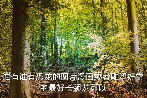 誰有誰有恐龍的圖片漫畫或者雕塑好學的最好長頸龍可以