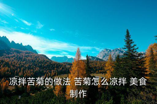 涼拌苦菊的做法，涼拌苦菊的做法 苦菊怎么涼拌 美食制作