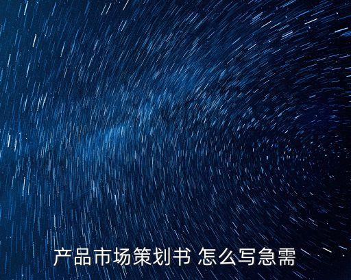 產品策劃書模板，產品市場策劃書 怎么寫急需