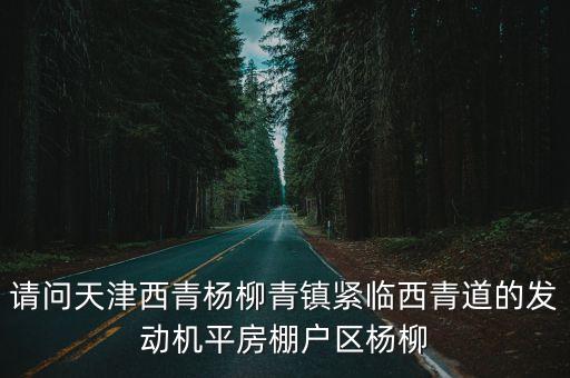 請問天津西青楊柳青鎮(zhèn)緊臨西青道的發(fā)動機平房棚戶區(qū)楊柳