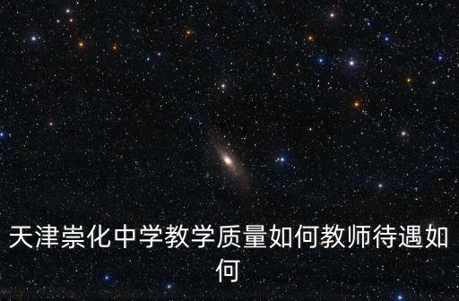 天津市崇化中學(xué)教師，天津崇化中學(xué)近兩年高考的升學(xué)率