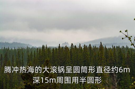 騰沖熱海的大滾鍋呈圓筒形直徑約6m深15m周?chē)冒雸A形