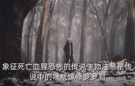 象征死亡血腥恐怖的傳說生物注意是傳說中的哦就像修羅羅剎