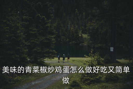 美味的青菜椒炒雞蛋怎么做好吃又簡單做