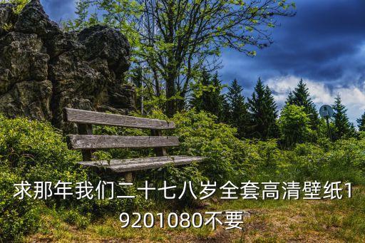 求那年我們二十七八歲全套高清壁紙19201080不要