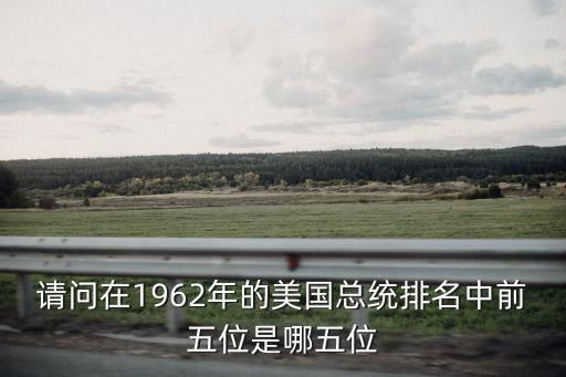 美國總統排名，請問在1962年的美國總統排名中前五位是哪五位