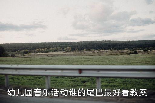 幼兒園音樂活動誰的尾巴最好看教案